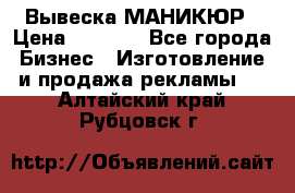 Вывеска МАНИКЮР › Цена ­ 5 000 - Все города Бизнес » Изготовление и продажа рекламы   . Алтайский край,Рубцовск г.